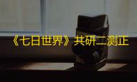 《七日世界》共研二测正式定档，移动测试资格火热开抢！